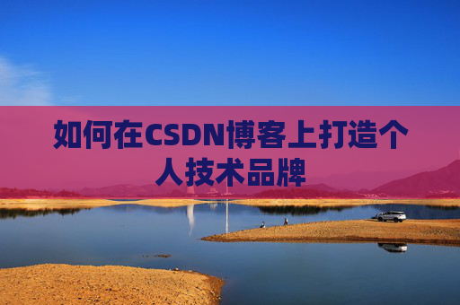 如何在CSDN博客上打造个人技术品牌