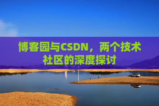 博客园与CSDN，两个技术社区的深度探讨