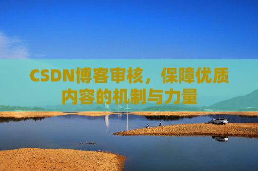 CSDN博客审核，保障优质内容的机制与力量